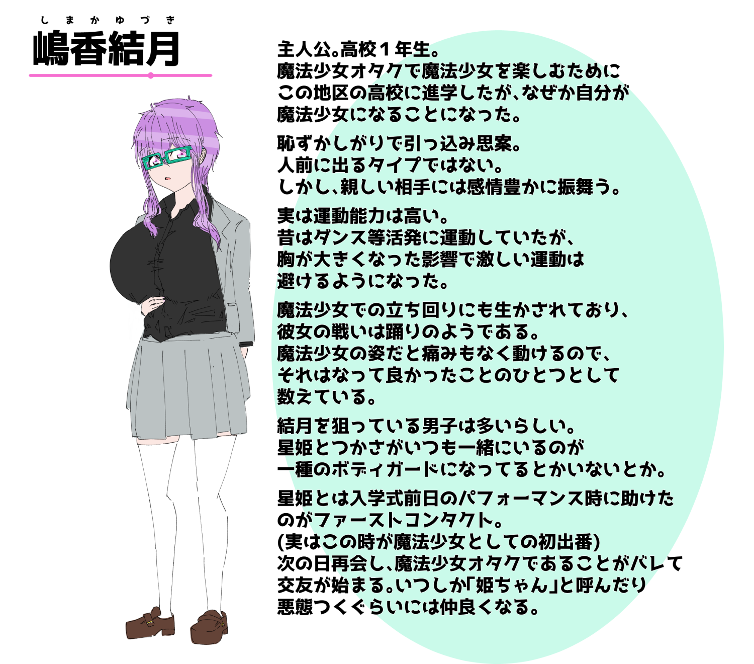 主人公。高校1年生。
魔法少女オタクで魔法少女を楽しむためにこの地区の高校に進学したが、なぜか自分が魔法少女になることになった。
交友関係は狭く、社交的とはいいがたい。また、自身も目立ちたがりではないため、アイドルやパフォーマーのような魔法少女に向いていない。……と本人は思っている。
しかし、彼女自身はアイドルなど感情豊かに明るく振舞う女性への憧れは持っており、それは魔法少女の姿として表れている。
親戚が神社をやっており、時折巫女のバイトで手伝いに行く。また、幼い頃に神楽を習ったこともあり多少舞える。
運動能力は高く、小学~中学あたりはダンスを親友と共に楽しんでいたが、おっぱいが大きくなってからは激しく動くと痛いので控えめにしている。あと周りの視線も気になる。
ダンスや舞いの経験は魔法少女での立ち回りにも生かされており、彼女の戦いは踊りのようである。
魔法少女の姿に変身するとその辺の痛みも損傷もなく動けるので、それはなって良かったことのひとつとして数えている。
魔法少女以外にもどの動物とも言い難い「謎生物シリーズ」と呼ばれるぬいぐるみを集めるのも趣味。彼女の部屋には大量のぬいぐるみが置かれている。
可愛いからなのか胸の大きさなのか、それとも性格がよさそうだからなのか。結月を狙っている男子は多いとか。星姫がいつも一緒にいるのが一種のボディガードになってるとかいないとか。
星姫とは入学式前日のパフォーマンス時に物が飛んでぶつかりそうになったところを助けた。(実はこの時が魔法少女としての初出番)
次の日再会し、魔法少女オタクであることがバレて交友が始まる。
最初はビビりながら接していたがなんやかんやで「姫ちゃん」と呼んだり悪態つくぐらいには仲良くなる。